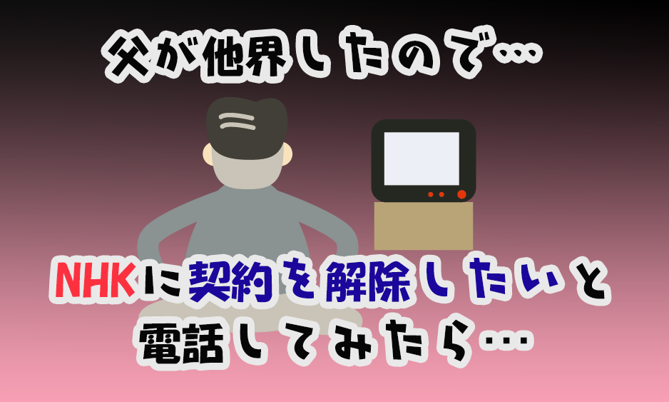 News 父が亡くなったので 実家のnhkの契約を解約しようと思って Nhkに電話をかけてみたら Hanapen News